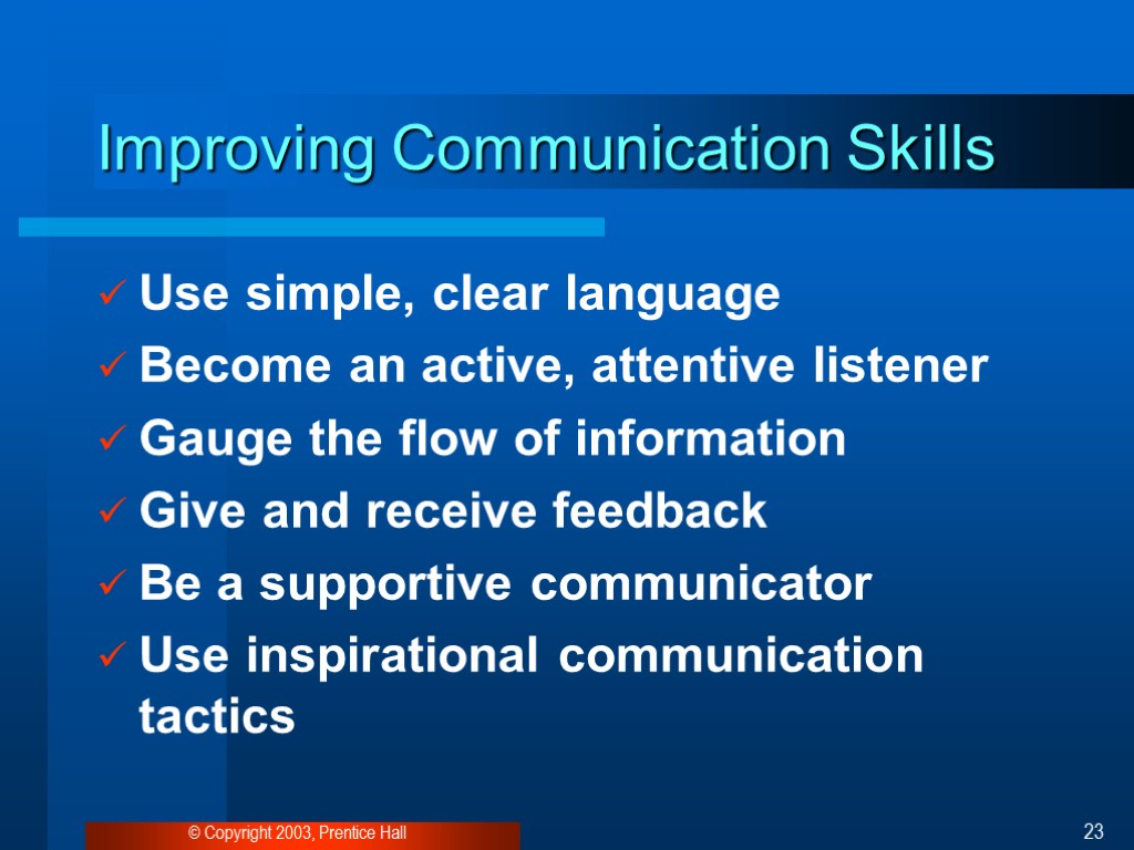 © Copyright 2003, Prentice Hall 23 Improving Communication Skills Use simple, clear language Become